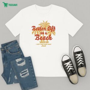 Maoli Better Off On A Beach I Ain’t Ever Going Back T-Shirt