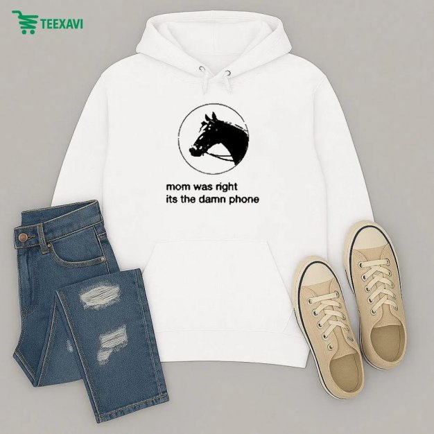 Mom Was Right Its The Damn Phone Horse Hoodie Mom Was Right Its The Damn Phone Horse Hoodie