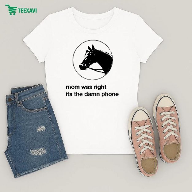 Mom Was Right Its The Damn Phone Horse Ladies Mom Was Right Its The Damn Phone Horse Ladies