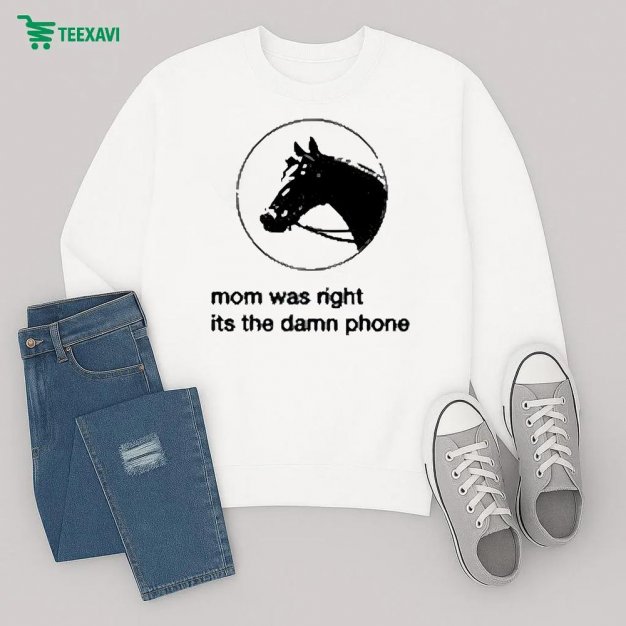 Mom Was Right Its The Damn Phone Horse Sweatshirt Mom Was Right Its The Damn Phone Horse Sweatshirt