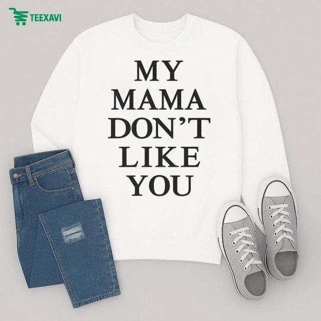 My Mama Dont Like You Sweatshirt My Mama Dont Like You Sweatshirt