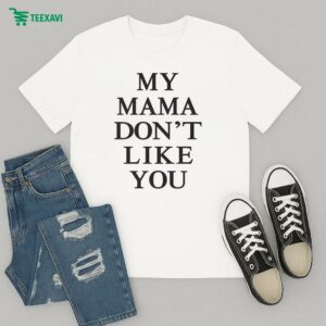 My Mama Don’t Like You T-Shirt