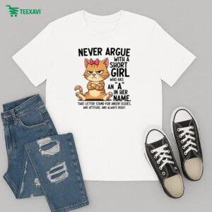 Official Never Argue With A Short Girl Who Has An A In Her Name That Letter Stand For Anger Issues And Attitude And Always Right Cat T-Shirt