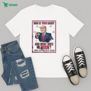 Official Trump Who Is Your Daddy And What Does The Moon Make Crypto Great Again To The Moon T-Shirt
