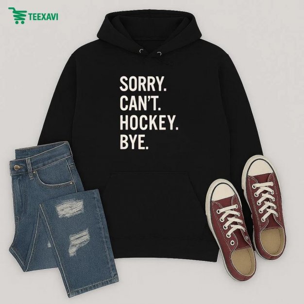 Sorry Cant Hockey Bye Shirt Hoodie