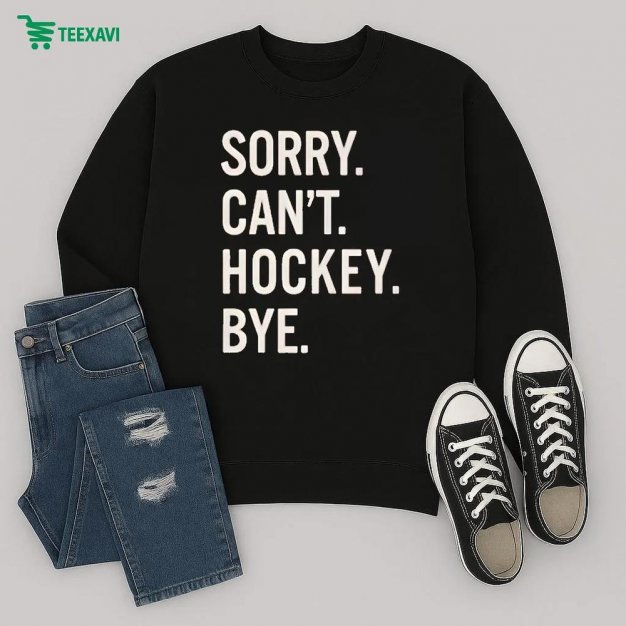 Sorry Cant Hockey Bye Shirt Sweatshirt