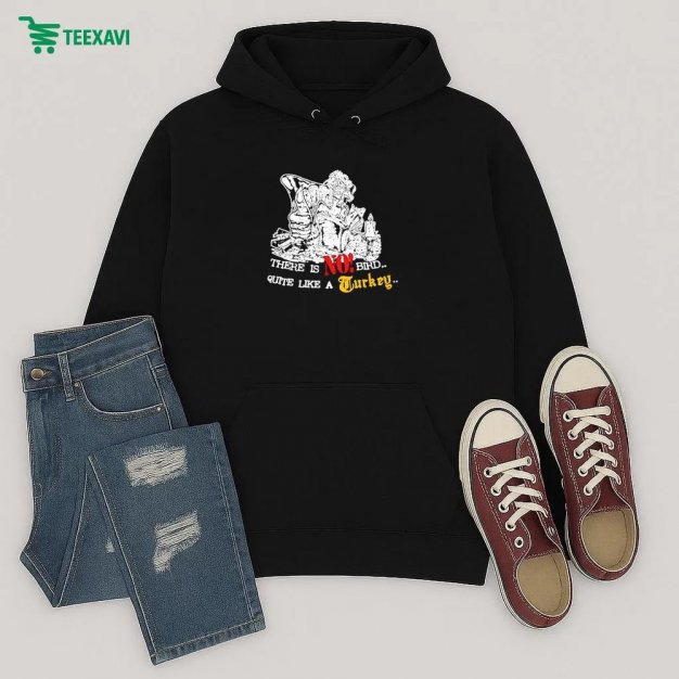Turkey There Is No Bird Quite Like A Turkey Hoodie