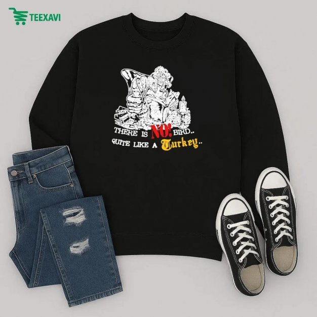 Turkey There Is No Bird Quite Like A Turkey Sweatshirt