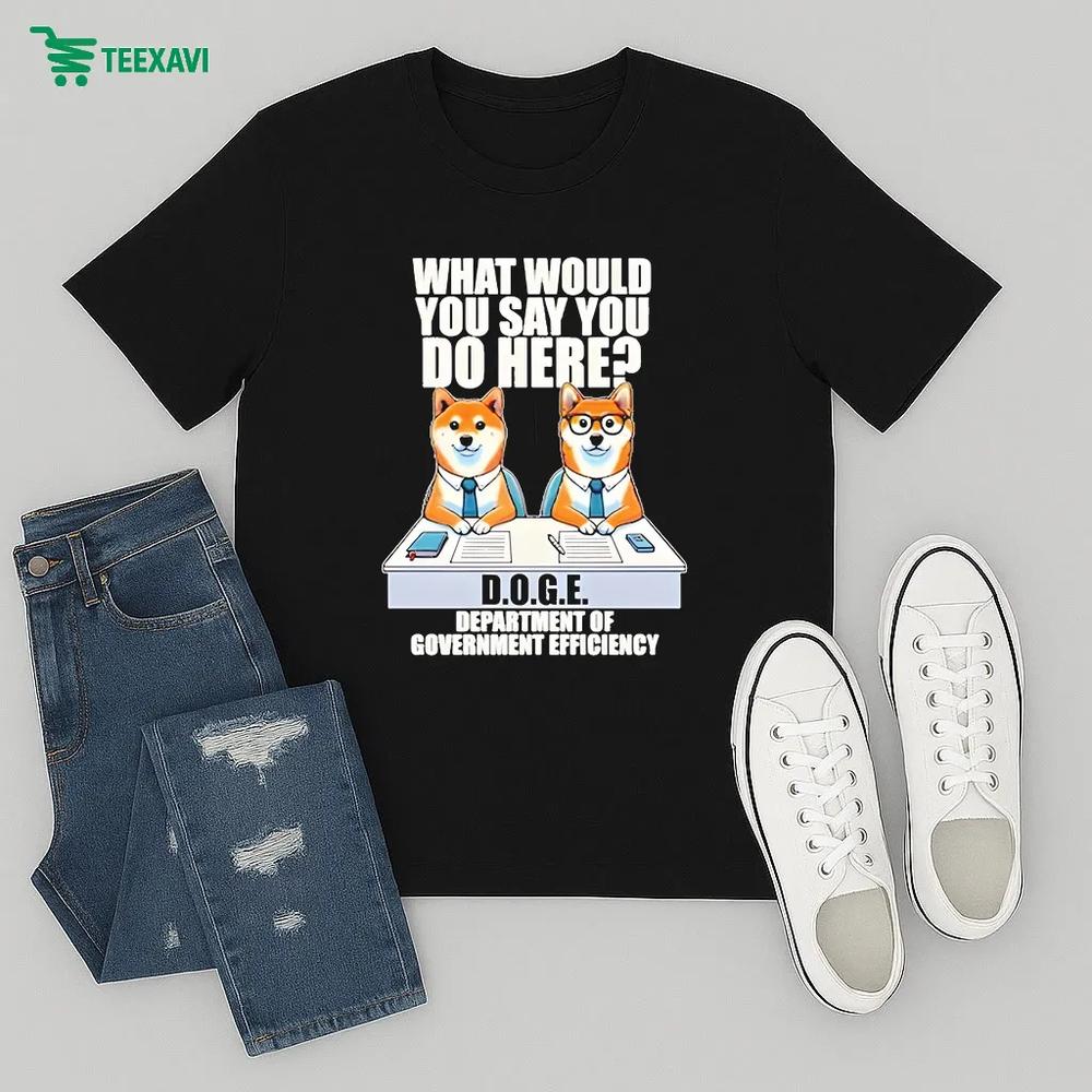 What Would You Say You Do Here Department Of Government Efficiency Doge Dog – T-shirt What Would You Say You Do Here Department Of Government Efficiency Doge Dog – T-shirt